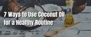 7 Ways to Use Coconut Oil for a Healthy Routine