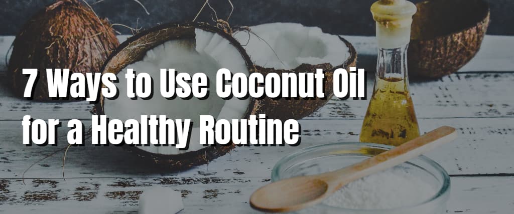 7 Ways to Use Coconut Oil for a Healthy Routine