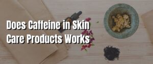 Does Caffeine in Skin Care Products Works