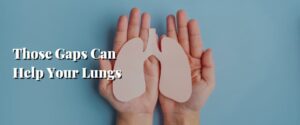 Those Gaps Can Help Your Lungs