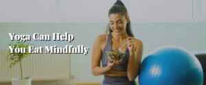 Yoga Can Help You Eat Mindfully
