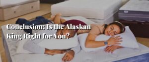 Conclusion Is the Alaskan King Right for You