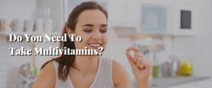 Do You Need To Take Multivitamins