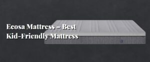 Ecosa Mattress – Best Kid-Friendly Mattress
