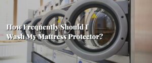 How Frequently Should I Wash My Mattress Protector