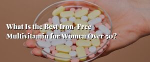 What Is the Best Iron-Free Multivitamin for Women Over 50