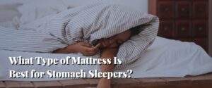 What Type of Mattress Is Best for Stomach Sleepers