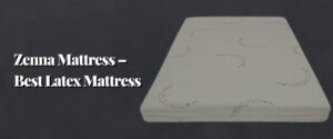Zenna Mattress – Best Latex Mattress