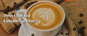 Does Chai Tea Contain Caffeine