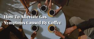 How To Alleviate Gas Symptoms Caused By Coffee