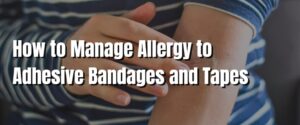How to Manage Allergy to Adhesive Bandages and Tapes