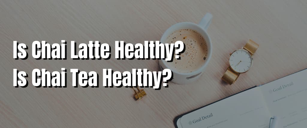 Is Chai Latte Healthy Is Chai Tea Healthy