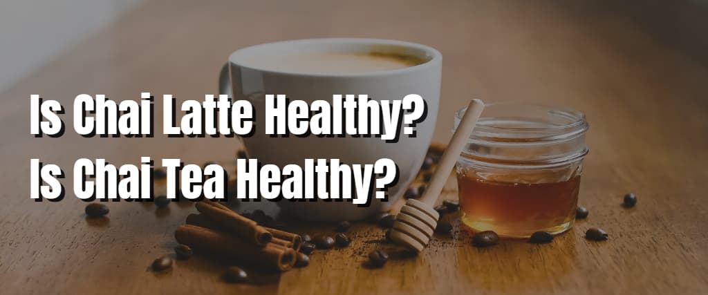 Is Chai Latte Healthy Is Chai Tea Healthy