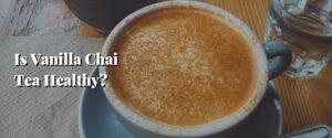 Is Vanilla Chai Tea Healthy