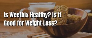 Is Weetbix Healthy Is it Good for Weight Loss
