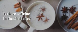 Is there caffeine in the chai latte