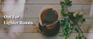 Opt For Lighter Roasts