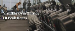 Visit The Gym Outside Of Peak Hours