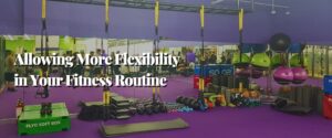 Allowing More Flexibility in Your Fitness Routine