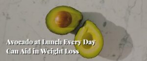 Avocado at Lunch Every Day Can Aid in Weight Loss
