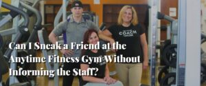 Can I Sneak a Friend at the Anytime Fitness Gym Without Informing the Staff