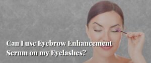 Can I use Eyebrow Enhancement Serum on my Eyelashes