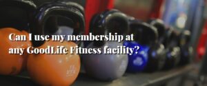 Can I use my membership at any GoodLife Fitness facility