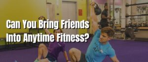 Can You Bring Friends Into Anytime Fitness