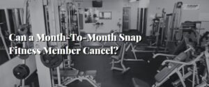 Can a Month-To-Month Snap Fitness Member Cancel