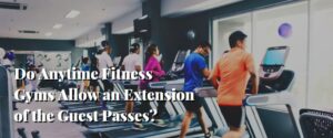 Do Anytime Fitness Gyms Allow an Extension of the Guest Passes