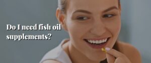 Do I need fish oil supplements