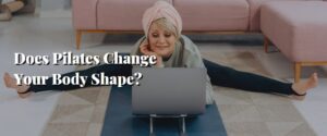 Does Pilates Change Your Body Shape
