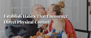 Establish Habits That Encourage Direct Physical Contact