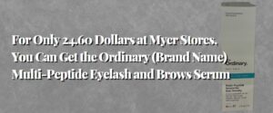 For Only 24.60 Dollars at Myer Stores, You Can Get the Ordinary (Brand Name) Multi-Peptide Eyelash and Brows Serum.