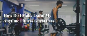 How Do I Make Use of My Anytime Fitness Guest Pass