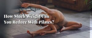 How Much Weight Can You Reduce With Pilates