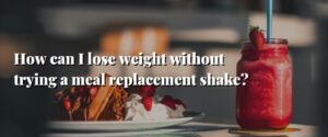 How can I lose weight without trying a meal replacement shake