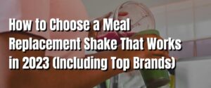 How to Choose a Meal Replacement Shake That Works in 2023 (Including Top Brands)