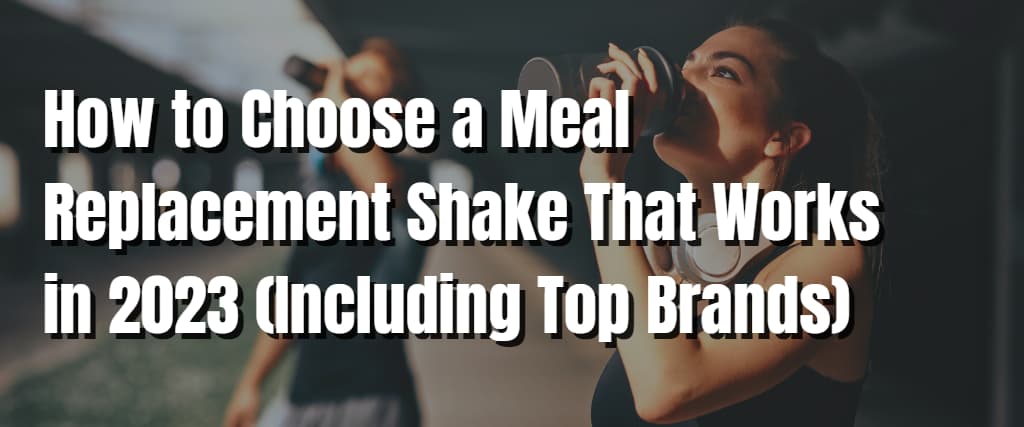 How to Choose a Meal Replacement Shake That Works in 2023 (Including Top Brands)