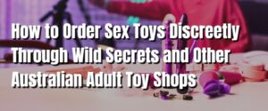 How to Order Sex Toys Discreetly Through Wild Secrets and Other Australian Adult Toy Shops