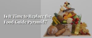 Is It Time to Replace the Food Guide Pyramid