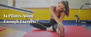 Is Pilates Alone Enough Exercise