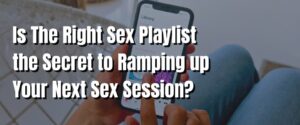 Is The Right Sex Playlist the Secret to Ramping up Your Next Sex Session