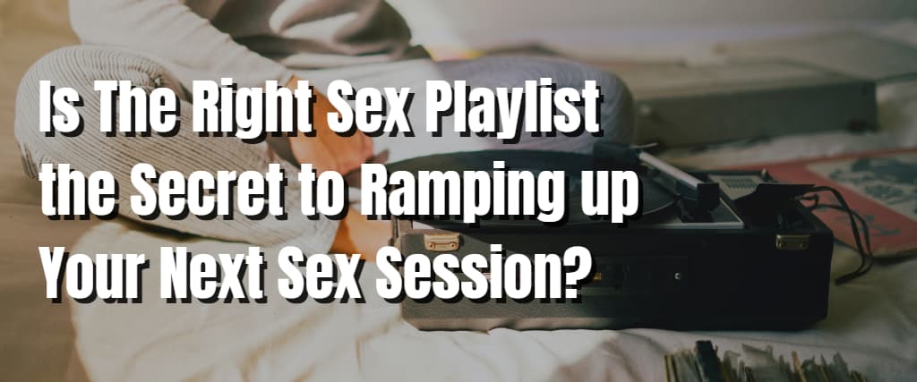 Is The Right Sex Playlist the Secret to Ramping up Your Next Sex Session