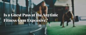 Is a Guest Pass at the Anytime Fitness Gym Expensive