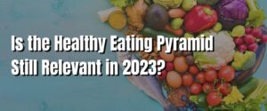 Is the Healthy Eating Pyramid Still Relevant in 2023
