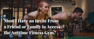 Must I Have an Invite From a Friend or Family to Access the Anytime Fitness Gym