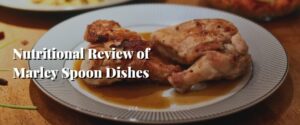 Nutritional Review of Marley Spoon Dishes