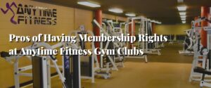 Pros of Having Membership Rights at Anytime Fitness Gym Clubs