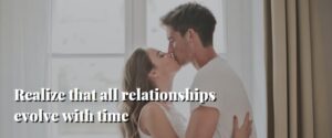 Realize that all relationships evolve with time
